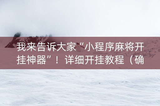 我来告诉大家“小程序麻将开挂神器”！详细开挂教程（确实真的有挂)-知乎