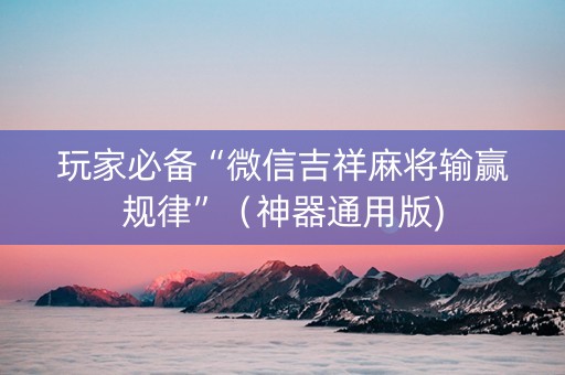 玩家必备“微信吉祥麻将输赢规律”（神器通用版)