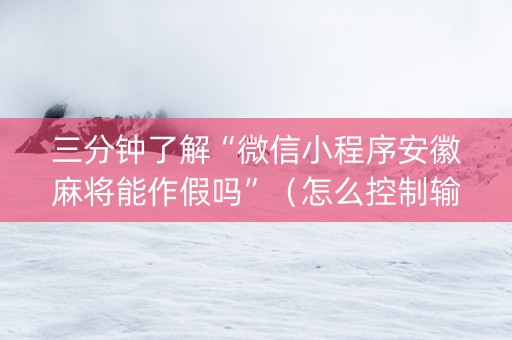 三分钟了解“微信小程序安徽麻将能作假吗”（怎么控制输赢)