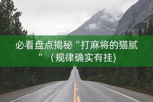 必看盘点揭秘“打麻将的猫腻”（规律确实有挂)