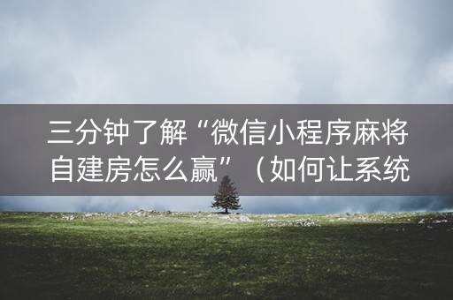 三分钟了解“微信小程序麻将自建房怎么赢”（如何让系统发好牌)