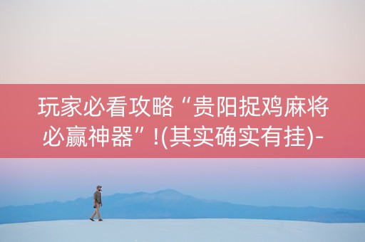 玩家必看攻略“贵阳捉鸡麻将必赢神器”!(其实确实有挂)-知乎