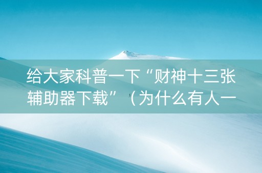 给大家科普一下“财神十三张辅助器下载”（为什么有人一直赢)