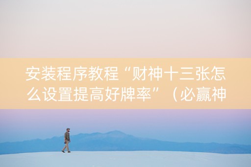安装程序教程“财神十三张怎么设置提高好牌率”（必赢神器)