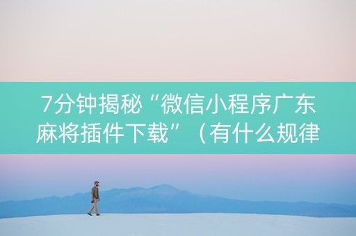 7分钟揭秘“微信小程序广东麻将插件下载”（有什么规律)