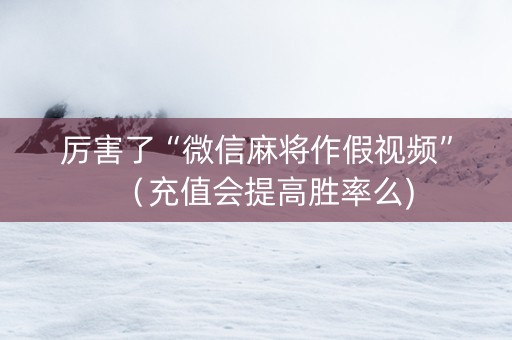 厉害了“微信麻将作假视频”（充值会提高胜率么)