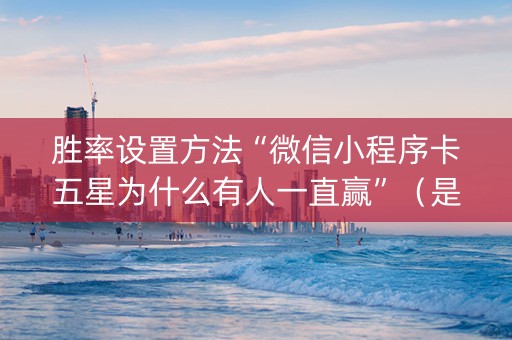 胜率设置方法“微信小程序卡五星为什么有人一直赢”（是否能开挂)