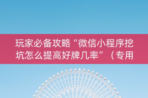 玩家必备攻略“微信小程序挖坑怎么提高好牌几率”（专用神器下载)