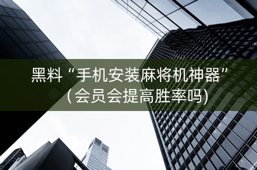 黑料“手机安装麻将机神器”（会员会提高胜率吗)