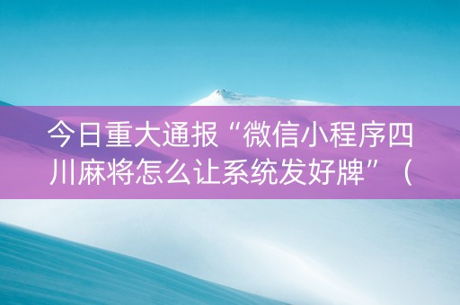 今日重大通报“微信小程序四川麻将怎么让系统发好牌”（怎么增加胜率)