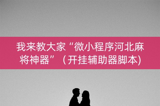 我来教大家“微小程序河北麻将神器”（开挂辅助器脚本)