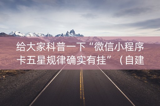给大家科普一下“微信小程序卡五星规律确实有挂”（自建房胜负规律)