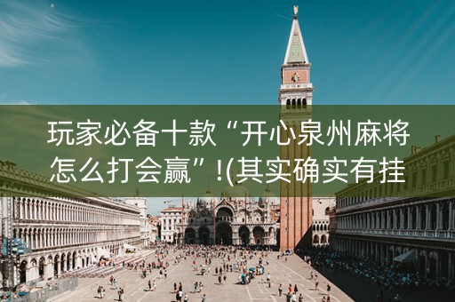 玩家必备十款“开心泉州麻将怎么打会赢”!(其实确实有挂)-知乎