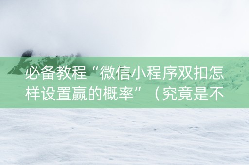 必备教程“微信小程序双扣怎样设置赢的概率”（究竟是不是有挂)