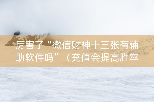 厉害了“微信财神十三张有辅助软件吗”（充值会提高胜率么)