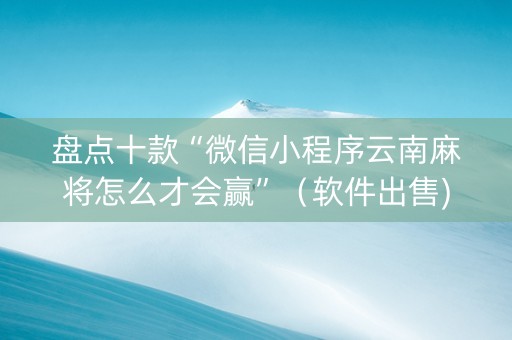 盘点十款“微信小程序云南麻将怎么才会赢”（软件出售)