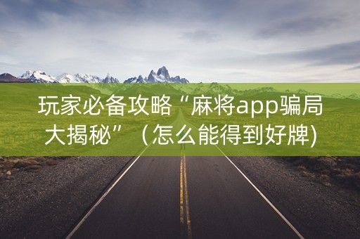 玩家必备攻略“麻将app骗局大揭秘”（怎么能得到好牌)