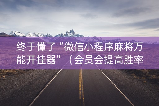 终于懂了“微信小程序麻将万能开挂器”（会员会提高胜率吗)