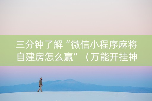 三分钟了解“微信小程序麻将自建房怎么赢”（万能开挂神器)
