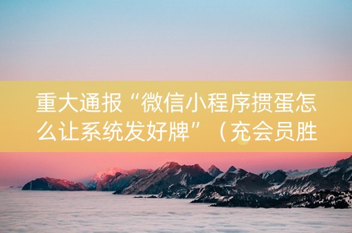 重大通报“微信小程序掼蛋怎么让系统发好牌”（充会员胜率高)