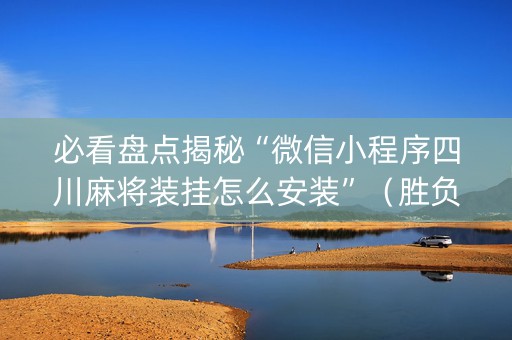 必看盘点揭秘“微信小程序四川麻将装挂怎么安装”（胜负规律拿好牌)
