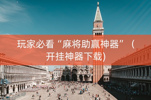 玩家必看“麻将助赢神器”（开挂神器下载)