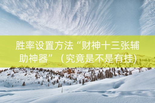 胜率设置方法“财神十三张辅助神器”（究竟是不是有挂)