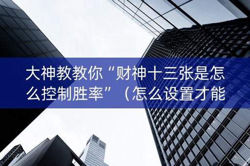 大神教教你“财神十三张是怎么控制胜率”（怎么设置才能赢)