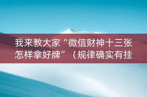 我来教大家“微信财神十三张怎样拿好牌”（规律确实有挂)