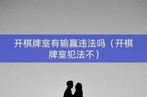 开棋牌室有输赢违法吗（开棋牌室犯法不）