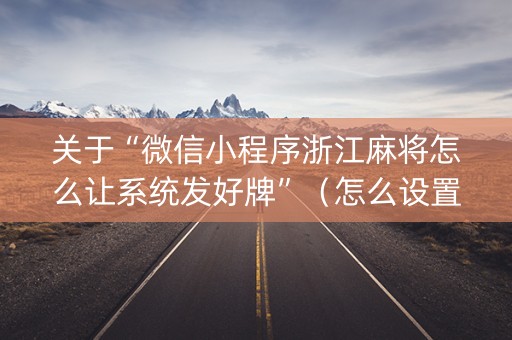 关于“微信小程序浙江麻将怎么让系统发好牌”（怎么设置才能赢)
