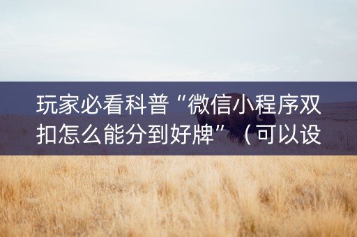 玩家必看科普“微信小程序双扣怎么能分到好牌”（可以设置输赢吗)