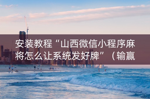 安装教程“山西微信小程序麻将怎么让系统发好牌”（输赢跟id号有关系吗)