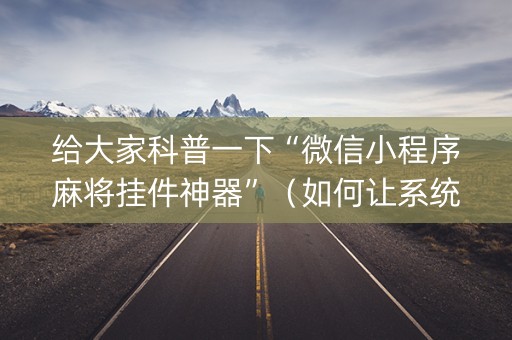 给大家科普一下“微信小程序麻将挂件神器”（如何让系统发好牌)
