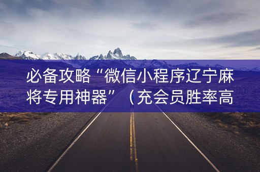 必备攻略“微信小程序辽宁麻将专用神器”（充会员胜率高)