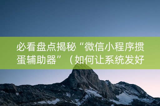 必看盘点揭秘“微信小程序掼蛋辅助器”（如何让系统发好牌)