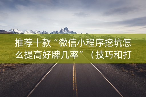 推荐十款“微信小程序挖坑怎么提高好牌几率”（技巧和打好牌方法)