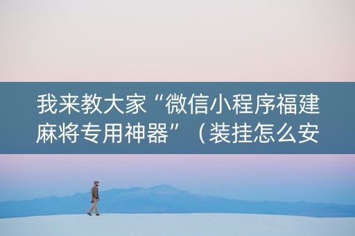 我来教大家“微信小程序福建麻将专用神器”（装挂怎么安装)