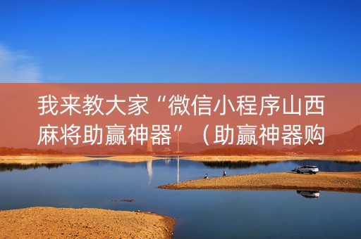 我来教大家“微信小程序山西麻将助赢神器”（助赢神器购买)