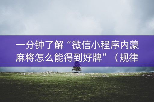一分钟了解“微信小程序内蒙麻将怎么能得到好牌”（规律确实有挂)