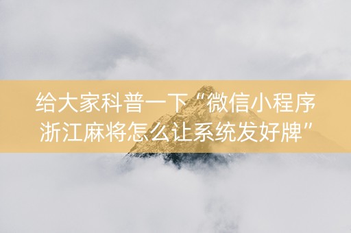 给大家科普一下“微信小程序浙江麻将怎么让系统发好牌”（充值会提高胜率么)