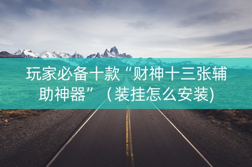 玩家必备十款“财神十三张辅助神器”（装挂怎么安装)