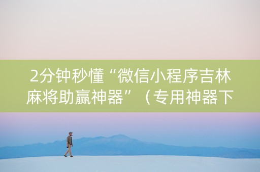 2分钟秒懂“微信小程序吉林麻将助赢神器”（专用神器下载)