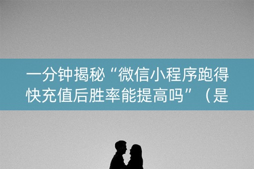 一分钟揭秘“微信小程序跑得快充值后胜率能提高吗”（是否能开挂)