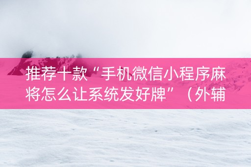 推荐十款“手机微信小程序麻将怎么让系统发好牌”（外辅工具)
