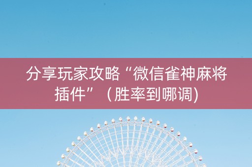 分享玩家攻略“微信雀神麻将插件”（胜率到哪调)