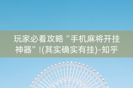 玩家必看攻略“手机麻将开挂神器”!(其实确实有挂)-知乎
