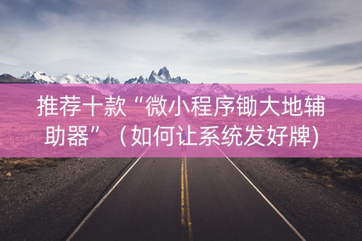 推荐十款“微小程序锄大地辅助器”（如何让系统发好牌)