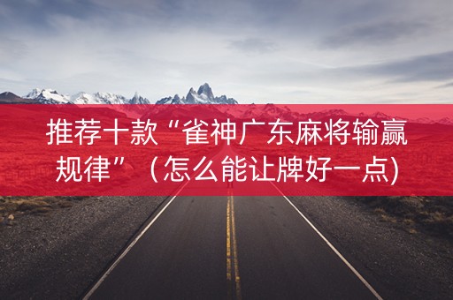 推荐十款“雀神广东麻将输赢规律”（怎么能让牌好一点)