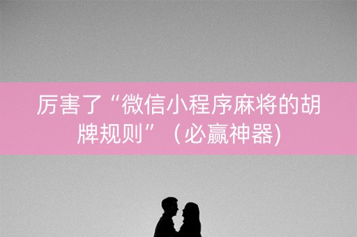 厉害了“微信小程序麻将的胡牌规则”（必赢神器)